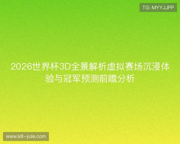 2026世界杯3D全景解析虚拟赛场沉浸体验与冠军预测前瞻分析 2026世界杯3D全景解析虚拟赛场沉浸体验与冠军预测前瞻分析